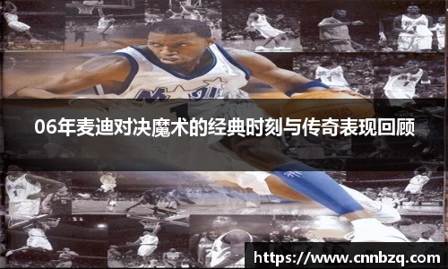 06年麦迪对决魔术的经典时刻与传奇表现回顾