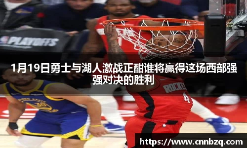 1月19日勇士与湖人激战正酣谁将赢得这场西部强强对决的胜利