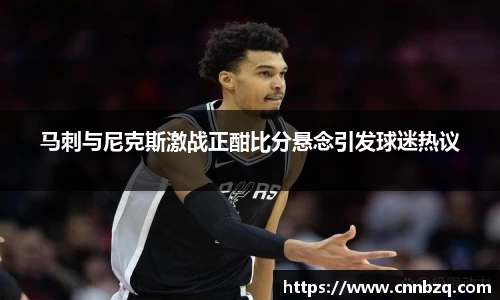 马刺与尼克斯激战正酣比分悬念引发球迷热议