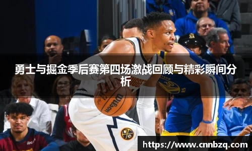 勇士与掘金季后赛第四场激战回顾与精彩瞬间分析