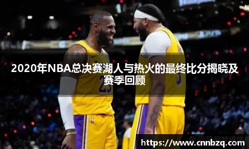 2020年NBA总决赛湖人与热火的最终比分揭晓及赛季回顾